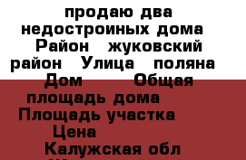 продаю два недостроиных дома › Район ­ жуковский район › Улица ­ поляна › Дом ­ 46 › Общая площадь дома ­ 350 › Площадь участка ­ 11 › Цена ­ 2 900 000 - Калужская обл., Жуковский р-н, Верховье д. Недвижимость » Дома, коттеджи, дачи продажа   